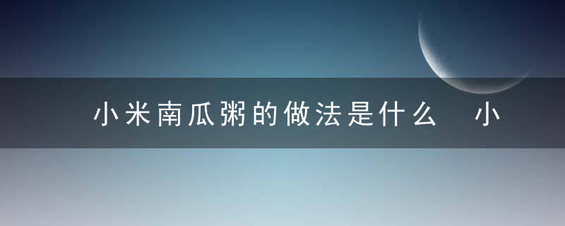 小米南瓜粥的做法是什么 小米南瓜粥的营养有哪些